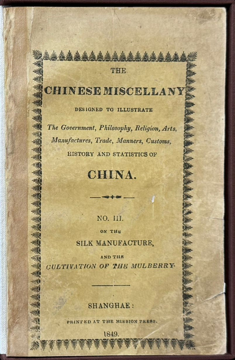 1849 Shanghai printing - Walter Medhurst - The Chinese Miscellany - Dissertation on the Silk-Manufacture, and the Cultivation of the Mulberry. Translated from the Works of Tseu-Kwang-K'He, Called also Paul Siu, a Colao, or Minister of State in China.